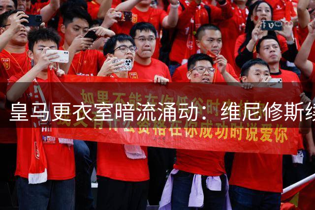 皇马更衣室暗流涌动：维尼修斯续约僵局背后的"姆巴佩阴影效应